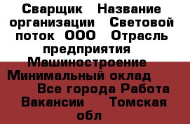 Сварщик › Название организации ­ Световой поток, ООО › Отрасль предприятия ­ Машиностроение › Минимальный оклад ­ 50 000 - Все города Работа » Вакансии   . Томская обл.